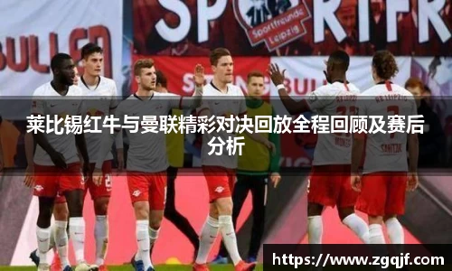 莱比锡红牛与曼联精彩对决回放全程回顾及赛后分析