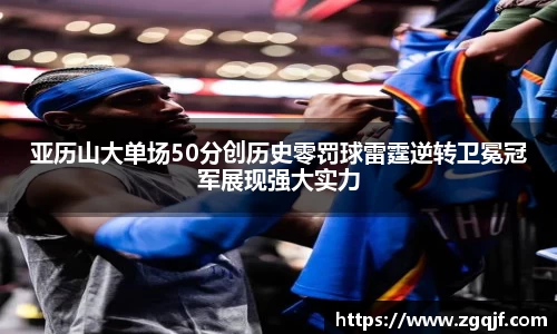 亚历山大单场50分创历史零罚球雷霆逆转卫冕冠军展现强大实力